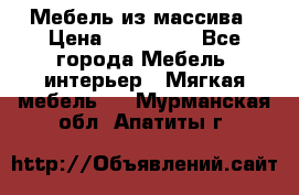 Мебель из массива › Цена ­ 100 000 - Все города Мебель, интерьер » Мягкая мебель   . Мурманская обл.,Апатиты г.